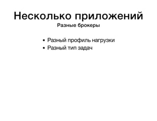 Несколько приложений 
Разные брокеры 
Разный профиль нагрузки 
Разный тип задач 
 