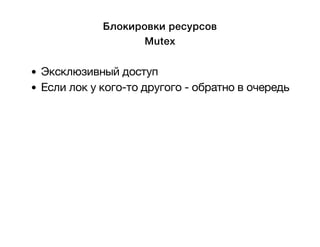Блокировки ресурсов 
Mutex 
Эксклюзивный доступ 
Если лок у кого-то другого - обратно в очередь 
 