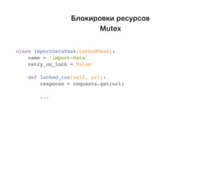 Блокировки ресурсов 
Mutex 
class ImportDataTask(LockedTask): 
name = 'import-data' 
retry_on_lock = False 
def locked_run(self, url): 
response = requests.get(url) 
... 
 