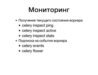 Мониторинг 
Получение текущего состояния воркера 
celery inspect ping 
celery inspect active 
celery inspect stats 
Подписка на события воркера 
celery events 
celery flower 
 