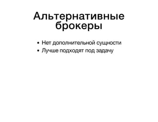 Альтернативные 
брокеры 
Нет дополнительной сущности 
Лучше подходят под задачу 
 