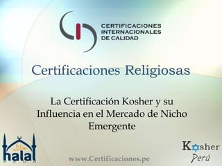 Certificaciones Religiosas
La Certificación Kosher y su
Influencia en el Mercado de Nicho
Emergente
www.Certificaciones.pe

 