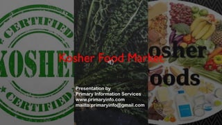 Kosher Food Market
Presentation by
Primary Information Services
www.primaryinfo.com
mailto:primaryinfo@gmail.com
 