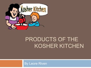 PRODUCTS OF THE
KOSHER KITCHEN
By Leore Riven
 