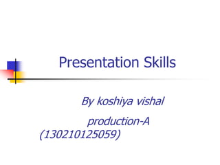 Presentation Skills
By koshiya vishal
production-A
(130210125059)
 