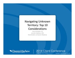 Navigating Unknown 
Territory: Top 10 
Considerations
Carrie Koshkin, JD
Jennifer Mailhes, CPA
Shareholders at Doeren Mayhew

Copyright © 2014. All Rights Reserved.

 