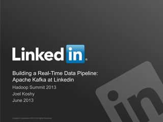 Building a Real-Time Data Pipeline:
Apache Kafka at Linkedin
Hadoop Summit 2013
Joel Koshy
June 2013
LinkedIn Corporation ©2013 All Rights Reserved
 