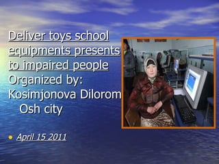 Deliver toys school equipments presents to impaired people   Organized by: Kosimjonova Dilorom    Osh city  ,[object Object]
