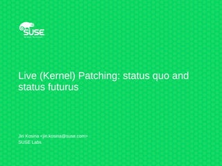 Live (Kernel) Patching: status quo and
status futurus
Jiri Kosina <jiri.kosina@suse.com>
SUSE Labs
 