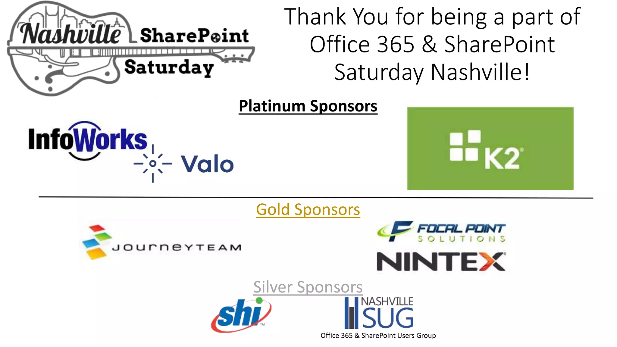 Platinum Sponsors
Gold Sponsors
Silver Sponsors
Thank You for being a part of
Office 365 & SharePoint
Saturday Nashville!
Office 365 & SharePoint Users Group
 