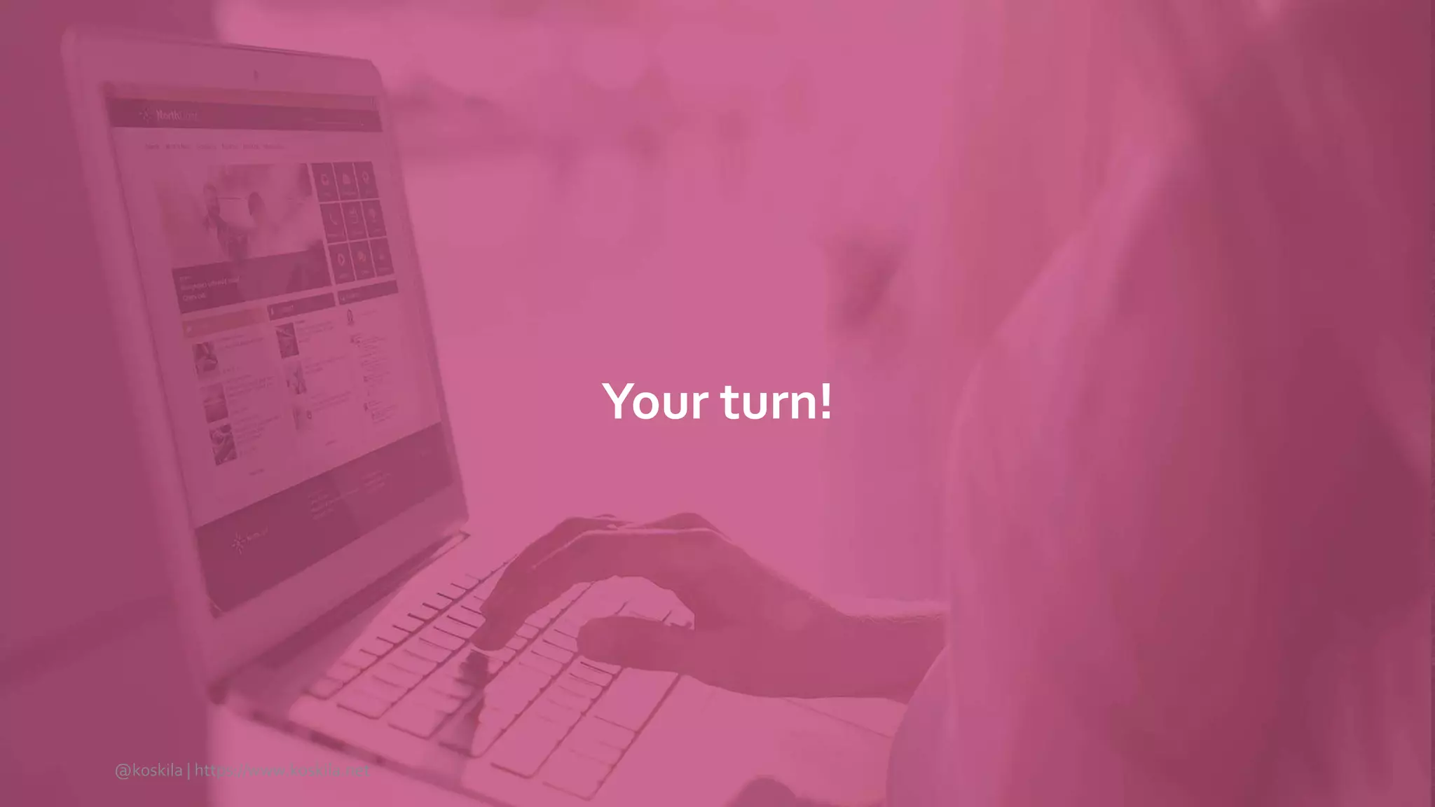 Your turn!
@koskila | https://www.koskila.net
 