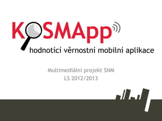 Multimediální projekt SNM
LS 2012/2013
hodnotící věrnostní mobilní aplikace
 