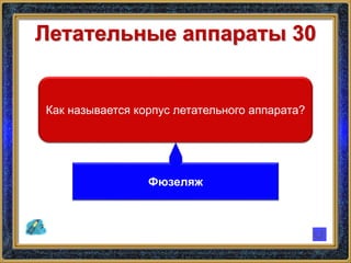 Летательные аппараты 30
Как называется корпус летательного аппарата?
Фюзеляж
 