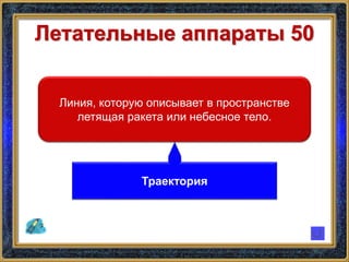 Летательные аппараты 50
Линия, которую описывает в пространстве
летящая ракета или небесное тело.
Траектория
 