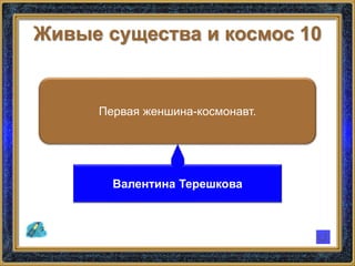 Живые существа и космос 10
Первая женшина-космонавт.
Валентина Терешкова
 