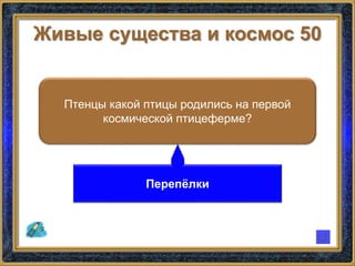 Живые существа и космос 50
Птенцы какой птицы родились на первой
космической птицеферме?
Перепёлки
 