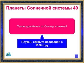 Планеты Солнечной системы 40
Самая удалённая от Солнца планета?
Плутон, открыта последней в
1930 году
 