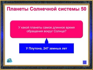 Планеты Солнечной системы 50
У какой планеты самое длинное время
обращения вокруг Солнца?
У Плутона, 247 земных лет
 