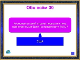 Обо всём 30
Космонавты какой страны первыми и пока
единственными были на поверхности Луны?
США
 