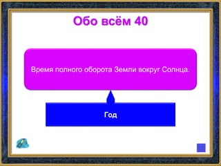Обо всём 40
Время полного оборота Земли вокруг Солнца.
Год
 