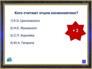Кого считают отцом космонавтики?
1) К.Э. Циолковского
2) Н.Е. Жуковского
3) С.П. Королёва
4) Ю.А. Гагарина
+ 2
 