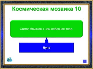 Космическая мозаика 10
Самое близкое к нам небесное тело.
Луна
 