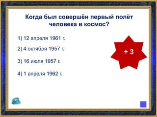 Когда был совершён первый полёт
человека в космос?
1) 12 апреля 1961 г.
2) 4 октября 1957 г.
3) 16 июля 1957 г.
4) 1 апреля 1962 г.
+ 3
 