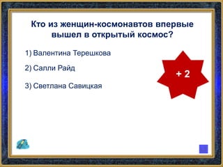 Кто из женщин-космонавтов впервые
вышел в открытый космос?
1) Валентина Терешкова
2) Салли Райд
3) Светлана Савицкая
+ 2
 