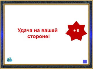 + 6Удача на вашей
стороне!
 
