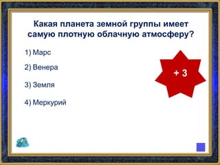 Какая планета земной группы имеет
самую плотную облачную атмосферу?
1) Марс
2) Венера
3) Земля
4) Меркурий
+ 3
 