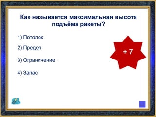 Как называется максимальная высота
подъёма ракеты?
1) Потолок
2) Предел
3) Ограничение
4) Запас
+ 7
 