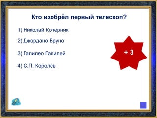 Кто изобрёл первый телескоп?
1) Николай Коперник
2) Джордано Бруно
3) Галилео Галилей
4) С.П. Королёв
+ 3
 