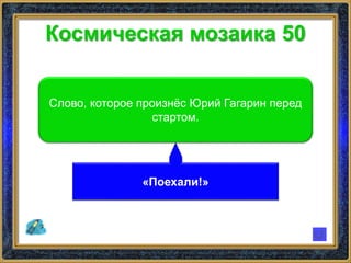 Космическая мозаика 50
Слово, которое произнёс Юрий Гагарин перед
стартом.
«Поехали!»
 