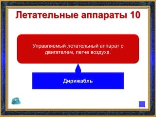 Летательные аппараты 10
Управляемый летательный аппарат с
двигателем, легче воздуха.
Дирижабль
 