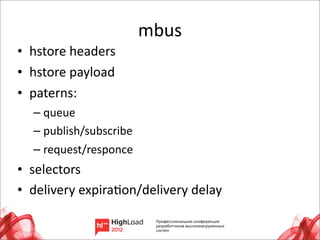 mbus
• hstore	
  headers
• hstore	
  payload
• paterns:
   – queue
   – publish/subscribe
   – request/responce
• selectors
• delivery	
  expiraLon/delivery	
  delay

                                            23
 