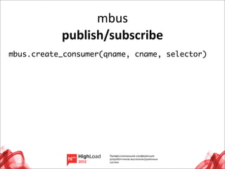 mbus
           publish/subscribe
mbus.create_consumer(qname, cname, selector)




                                               29
 
