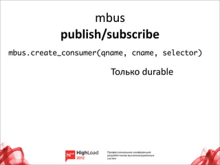 mbus
           publish/subscribe
mbus.create_consumer(qname, cname, selector)

                       Только	
  durable




                                               30
 