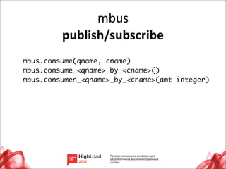 mbus
         publish/subscribe
mbus.consume(qname, cname)
mbus.consume_<qname>_by_<cname>()
mbus.consumen_<qname>_by_<cname>(amt integer)




                                                32
 