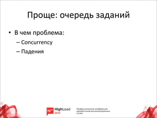 Проще:	
  очередь	
  заданий
• В	
  чем	
  проблема:
   – Concurrency	
  
   – Падения




                                      6
 