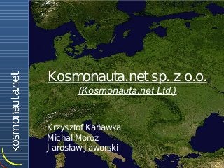 Kosmonauta.net sp. z o.o.
       (Kosmonauta.net Ltd.)


Krzysztof Kanawka
Michał Moroz
J arosław J aworski
 