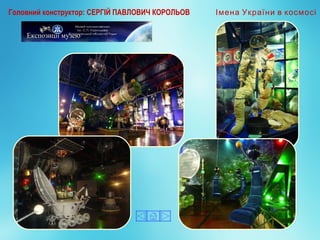 Експозиції музею
Головний конструктор: СЕРГІЙ ПАВЛОВИЧ КОРОЛЬОВ Імена України в космосі
 