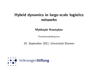Hybrid dynamics in large-scale logistics
networks
Mykhaylo Kosmykov
Promotionskolloquium
19. September 2011, Universit¨at Bremen
 