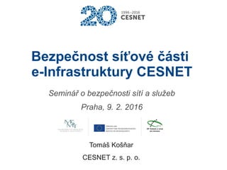 Bezpečnost síťové části
e-Infrastruktury CESNET
Tomáš Košňar
CESNET z. s. p. o.
Seminář o bezpečnosti sítí a služeb
Praha, 9. 2. 2016
 