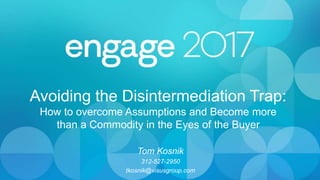 Avoiding the Disintermediation Trap:
How to overcome Assumptions and Become more
than a Commodity in the Eyes of the Buyer
Tom Kosnik
312-527-2950
tkosnik@visusgroup.com
 