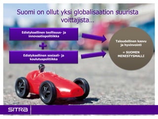 Suomi on ollut yksi globalisaation suurista
               voittajista…
 Edistyksellinen teollisuus- ja
     innovaatiopolitiikka
                                  Taloudellinen kasvu
                                     ja hyvinvointi

                                     = SUOMEN
  Edistyksellinen sosiaali- ja     MENESTYSMALLI
      koulutuspolitiikka
 