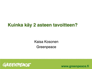 Kuinka käy 2 asteen tavoitteen?


           Kaisa Kosonen
            Greenpeace




                           www.greenpeace.fi
 