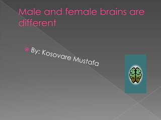 Male and female brains are different By: Kosovare Mustafa 