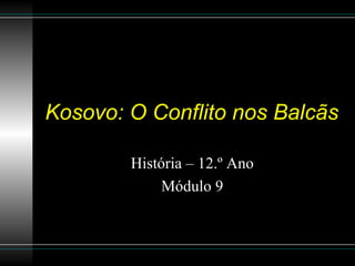 Kosovo: O Conflito nos Balcãs História – 12.º Ano Módulo 9 