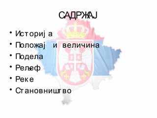 САДРЖАЈ
• Историј а
• Положај и величина
• Подела
• Рељеф
• Рек е
• Становништво
 