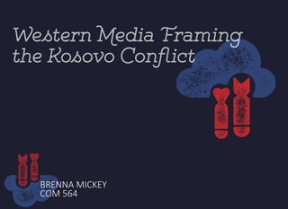 BRENNA MICKEY
COM 564
Western Media Framing
the Kosovo Conflict
 
